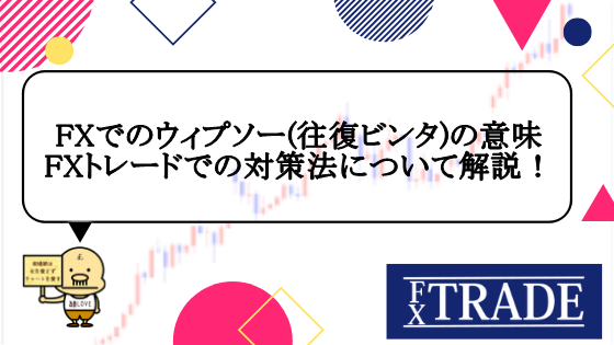 Fx為替におけるウィプソー 往復ビンタ の意味やfxトレードでの対策法について解説 Fx Trade