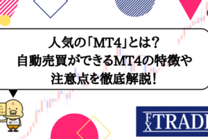 人気の「MT4」とは？自動売買ができるMT4の特徴や注意点を徹底解説！